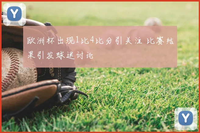 欧洲杯出现1比4比分引关注 比赛结果引发球迷讨论