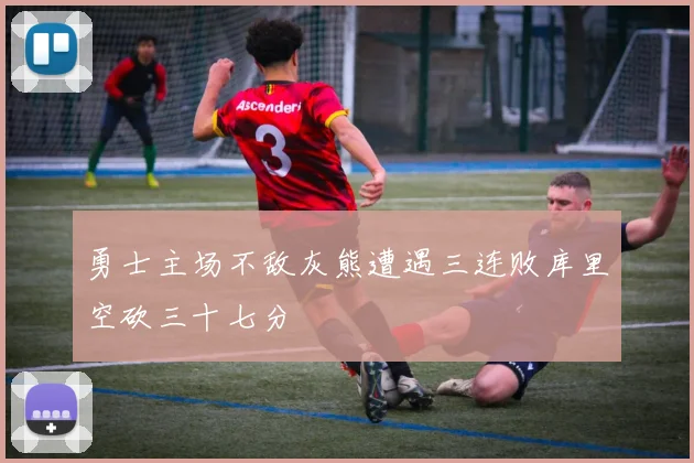 勇士主场不敌灰熊遭遇三连败库里空砍三十七分