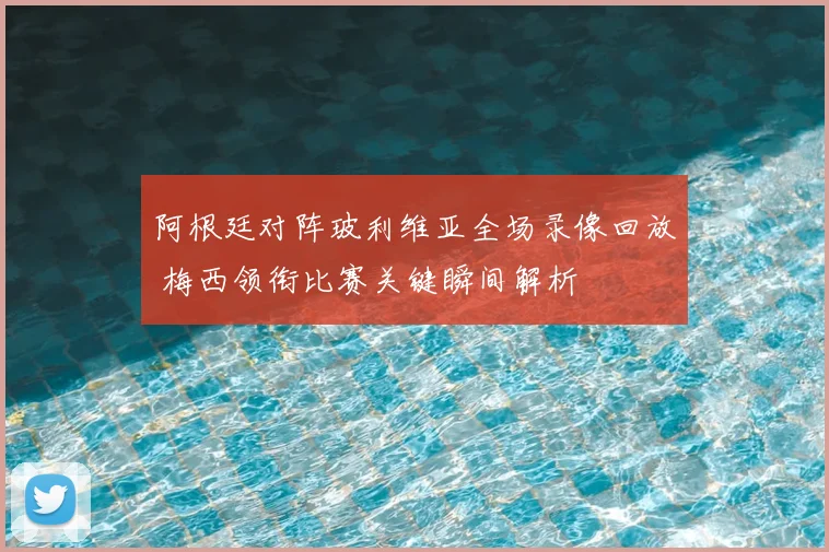 阿根廷对阵玻利维亚全场录像回放 梅西领衔比赛关键瞬间解析