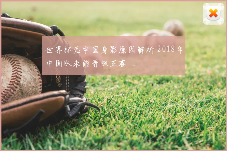 世界杯无中国身影原因解析 2018年中国队未能晋级正赛_1