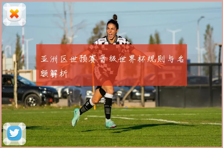 亚洲区世预赛晋级世界杯规则与名额解析