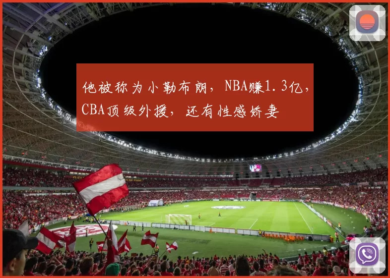 他被称为小勒布朗，NBA赚1.3亿，CBA顶级外援，还有性感娇妻