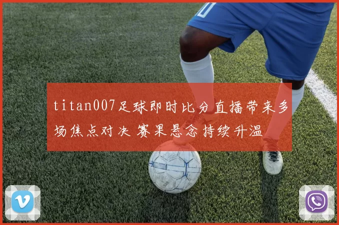 titan007足球即时比分直播带来多场焦点对决 赛果悬念持续升温