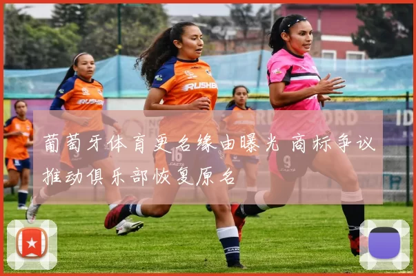 葡萄牙体育更名缘由曝光 商标争议推动俱乐部恢复原名