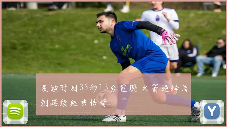 麦迪时刻35秒13分重现 火箭逆转马刺延续经典传奇