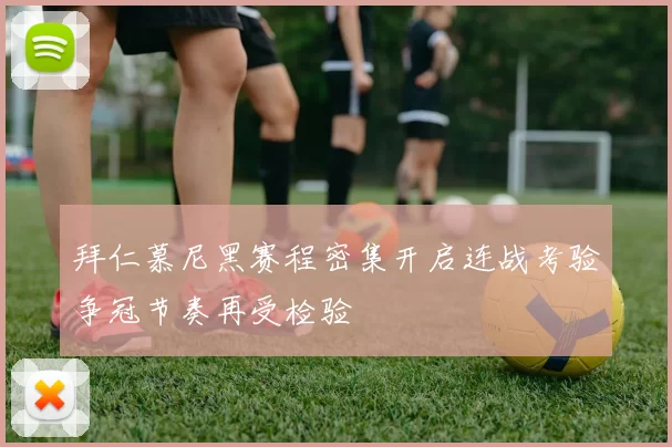 拜仁慕尼黑赛程密集开启连战考验争冠节奏再受检验